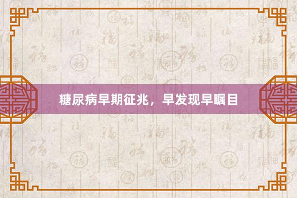 糖尿病早期征兆，早发现早瞩目