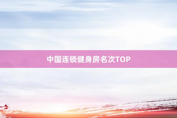 中国连锁健身房名次TOP