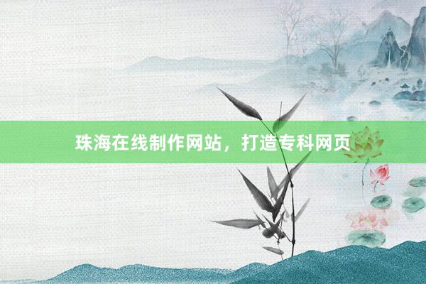 珠海在线制作网站，打造专科网页
