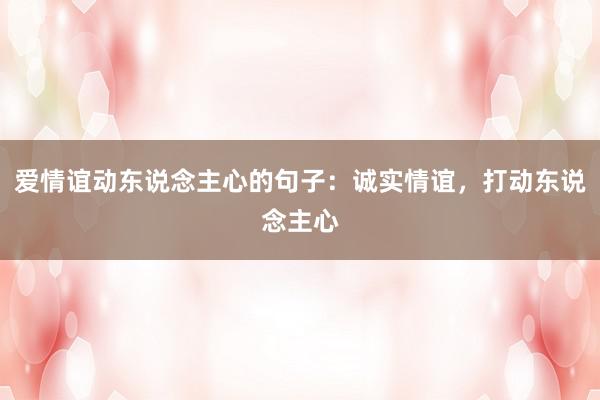 爱情谊动东说念主心的句子：诚实情谊，打动东说念主心