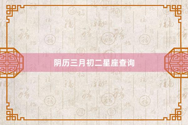阴历三月初二星座查询