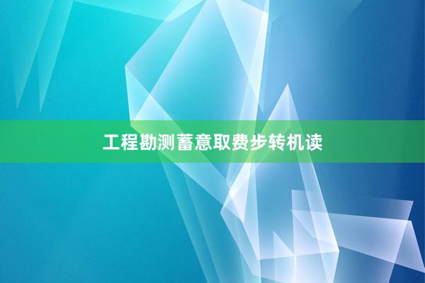 工程勘测蓄意取费步转机读