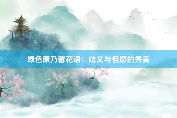 绿色康乃馨花语：结义与但愿的秀美