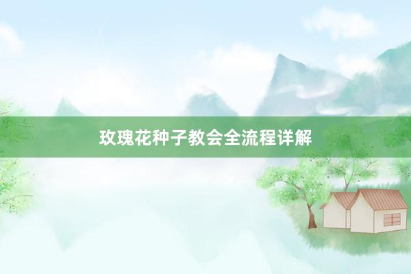 玫瑰花种子教会全流程详解