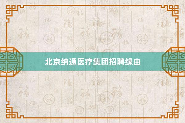 北京纳通医疗集团招聘缘由