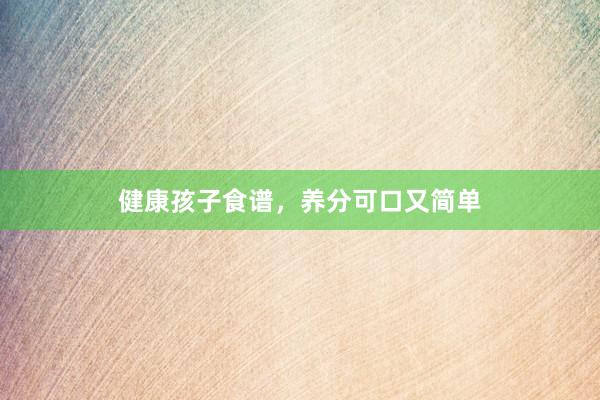健康孩子食谱，养分可口又简单